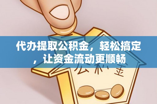猇亭代办提取公积金，轻松搞定，让资金流动更顺畅