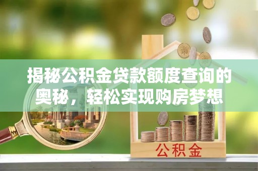 猇亭揭秘公积金贷款额度查询的奥秘，轻松实现购房梦想