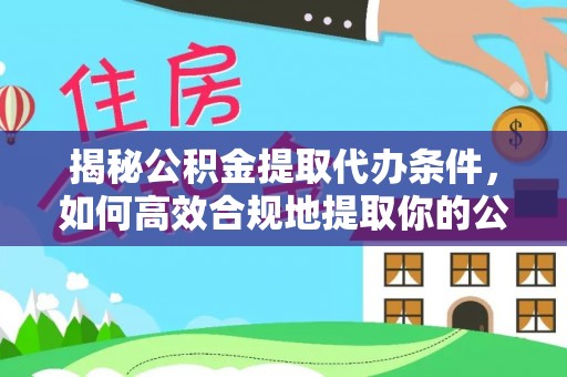 猇亭揭秘公积金提取代办条件，如何高效合规地提取你的公积金