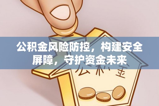 猇亭公积金风险防控，构建安全屏障，守护资金未来