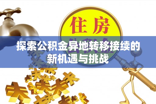 猇亭探索公积金异地转移接续的新机遇与挑战