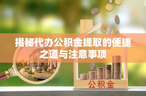 猇亭揭秘代办公积金提取的便捷之道与注意事项