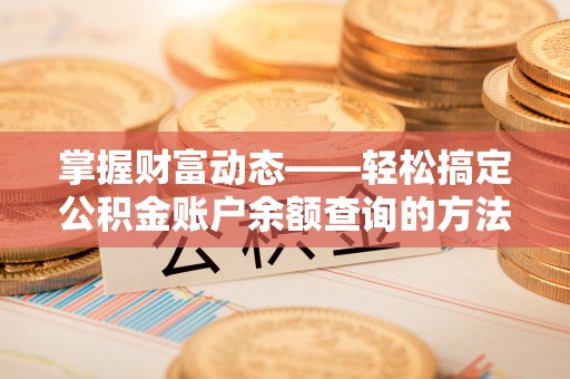猇亭掌握财富动态——轻松搞定公积金账户余额查询的方法与技巧