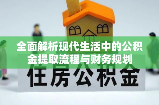 猇亭全面解析现代生活中的公积金提取流程与财务规划