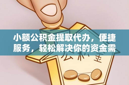 猇亭小额公积金提取代办，便捷服务，轻松解决你的资金需求
