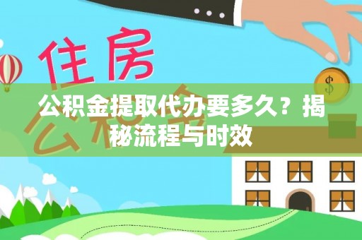 猇亭公积金提取代办要多久？揭秘流程与时效