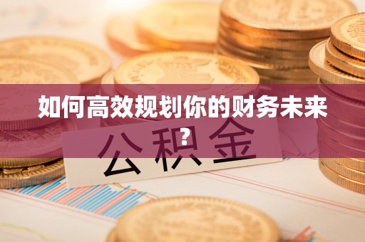猇亭如何高效规划你的财务未来？