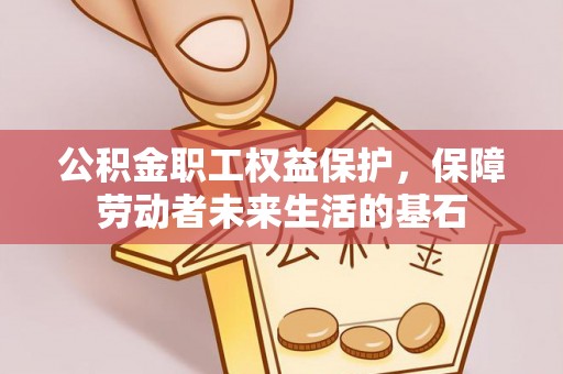 猇亭公积金职工权益保护，保障劳动者未来生活的基石