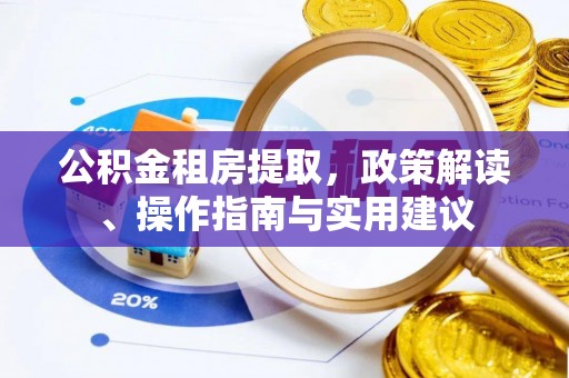 猇亭公积金租房提取，政策解读、操作指南与实用建议