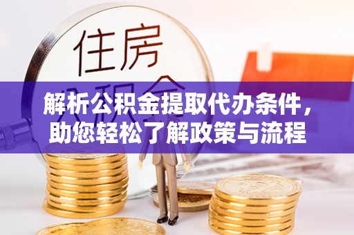 猇亭解析公积金提取代办条件，助您轻松了解政策与流程