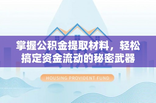 猇亭掌握公积金提取材料，轻松搞定资金流动的秘密武器