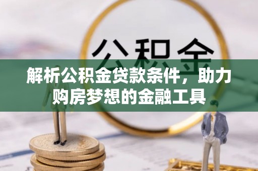 猇亭解析公积金贷款条件，助力购房梦想的金融工具