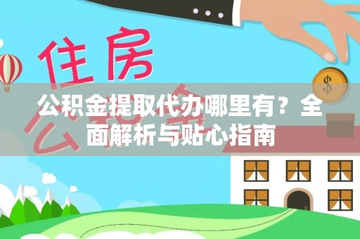 猇亭公积金提取代办哪里有？全面解析与贴心指南