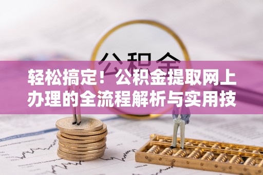 猇亭轻松搞定！公积金提取网上办理的全流程解析与实用技巧