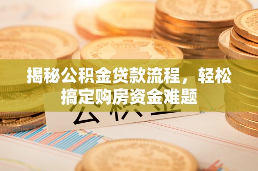 猇亭揭秘公积金贷款流程，轻松搞定购房资金难题