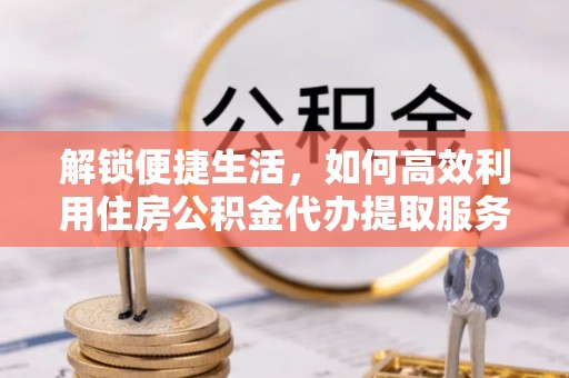 猇亭解锁便捷生活，如何高效利用住房公积金代办提取服务