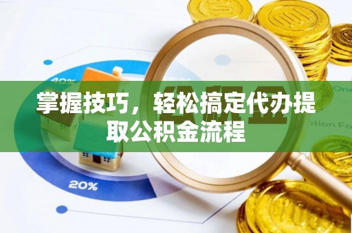 猇亭掌握技巧，轻松搞定代办提取公积金流程