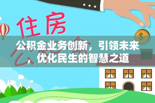 猇亭公积金业务创新，引领未来，优化民生的智慧之道