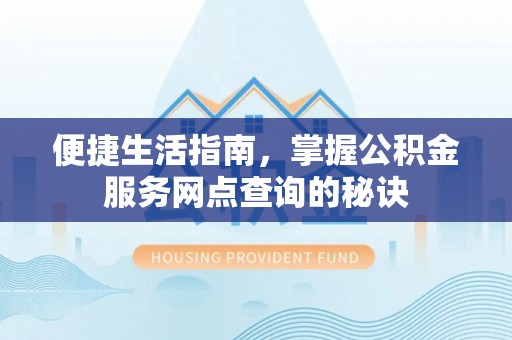 猇亭便捷生活指南，掌握公积金服务网点查询的秘诀