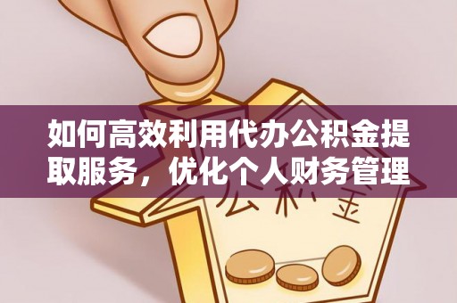 猇亭如何高效利用代办公积金提取服务，优化个人财务管理