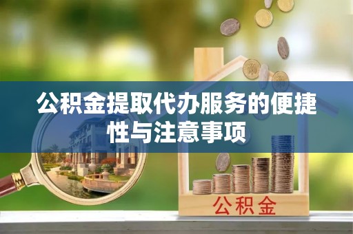 猇亭公积金提取代办服务的便捷性与注意事项