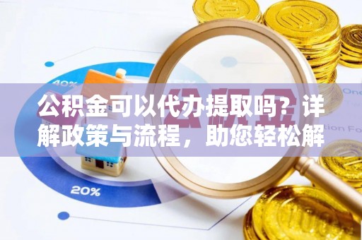 猇亭公积金可以代办提取吗？详解政策与流程，助您轻松解决疑问