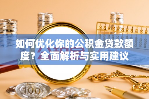 猇亭如何优化你的公积金贷款额度？全面解析与实用建议