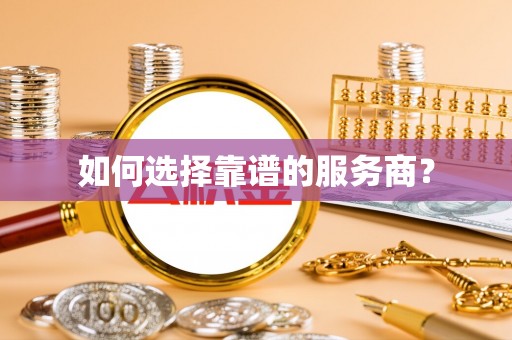 猇亭如何选择靠谱的服务商？