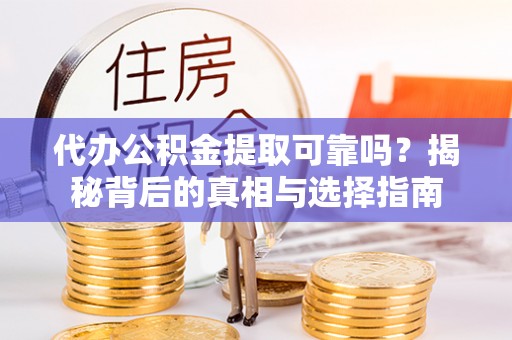 猇亭代办公积金提取可靠吗？揭秘背后的真相与选择指南