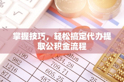 猇亭掌握技巧，轻松搞定代办提取公积金流程