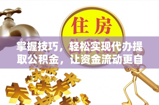 猇亭掌握技巧，轻松实现代办提取公积金，让资金流动更自由