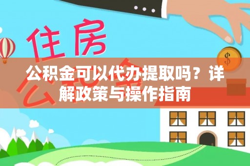 猇亭公积金可以代办提取吗？详解政策与操作指南