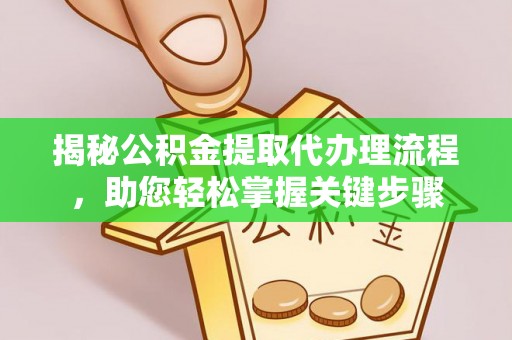 猇亭揭秘公积金提取代办理流程，助您轻松掌握关键步骤