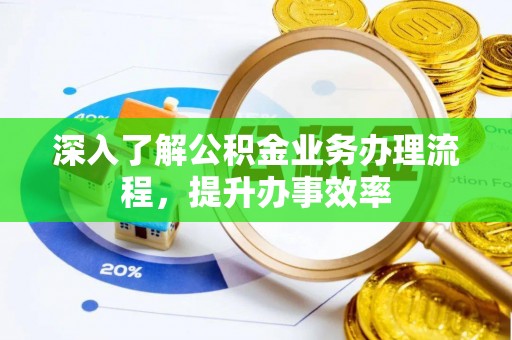 猇亭深入了解公积金业务办理流程，提升办事效率
