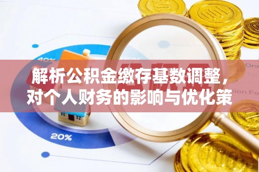 猇亭解析公积金缴存基数调整，对个人财务的影响与优化策略