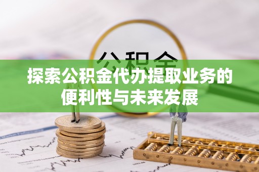 猇亭探索公积金代办提取业务的便利性与未来发展
