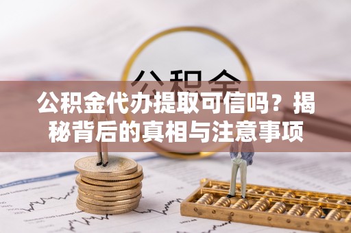 猇亭公积金代办提取可信吗？揭秘背后的真相与注意事项