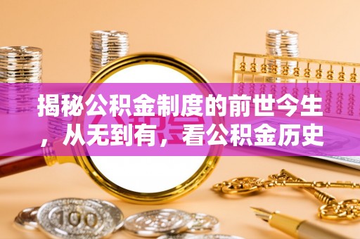 猇亭揭秘公积金制度的前世今生，从无到有，看公积金历史沿革如何塑造现代生活