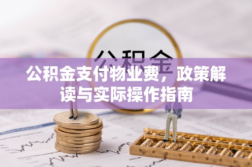猇亭公积金支付物业费，政策解读与实际操作指南