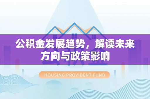 猇亭公积金发展趋势，解读未来方向与政策影响