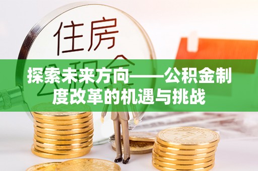 猇亭探索未来方向——公积金制度改革的机遇与挑战