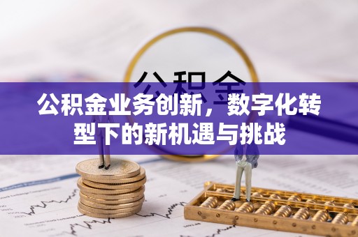 猇亭公积金业务创新，数字化转型下的新机遇与挑战