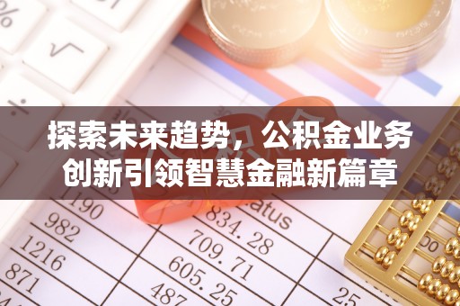 猇亭探索未来趋势，公积金业务创新引领智慧金融新篇章