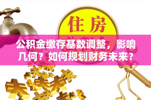 猇亭公积金缴存基数调整，影响几何？如何规划财务未来？