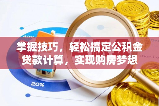 猇亭掌握技巧，轻松搞定公积金贷款计算，实现购房梦想