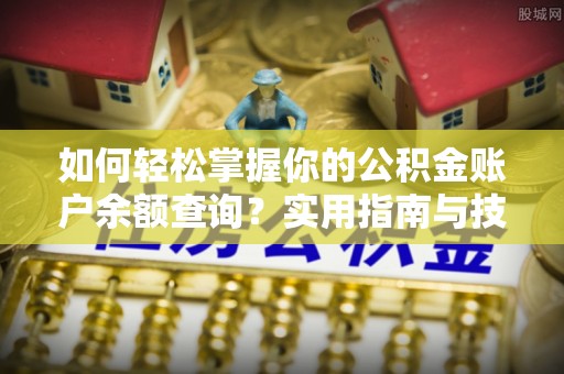 猇亭如何轻松掌握你的公积金账户余额查询？实用指南与技巧
