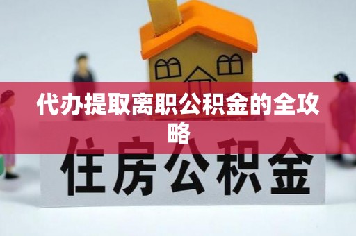 猇亭代办提取离职公积金的全攻略
