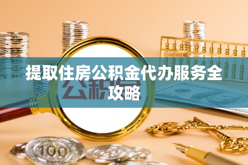 猇亭提取住房公积金代办服务全攻略