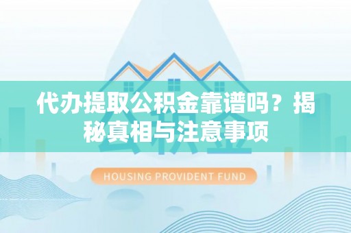 猇亭代办提取公积金靠谱吗？揭秘真相与注意事项
