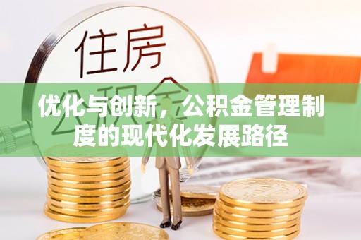 猇亭优化与创新，公积金管理制度的现代化发展路径